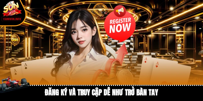 Đăng ký và truy cập dễ như trở bàn tay