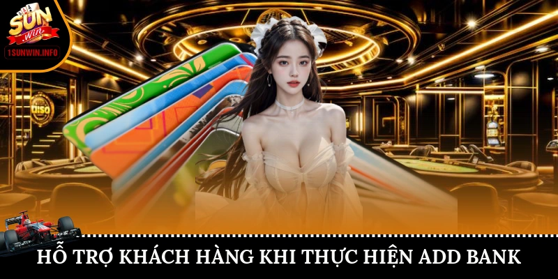 Hỗ trợ khách hàng khi thực hiện add bank