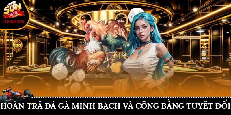 Hoàn trả đá gà Sunwin minh bạch và công bằng