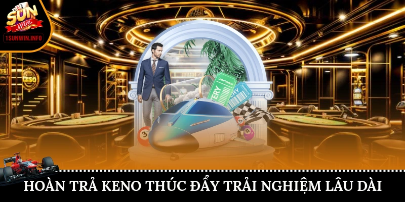 Hoàn trả keno thúc đẩy trải nghiệm lâu dài